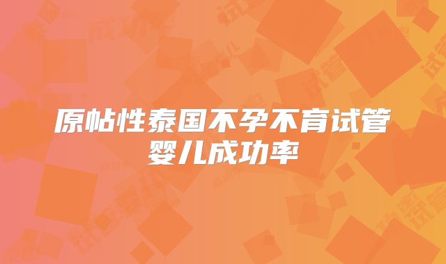 原帖性泰国不孕不育试管婴儿成功率