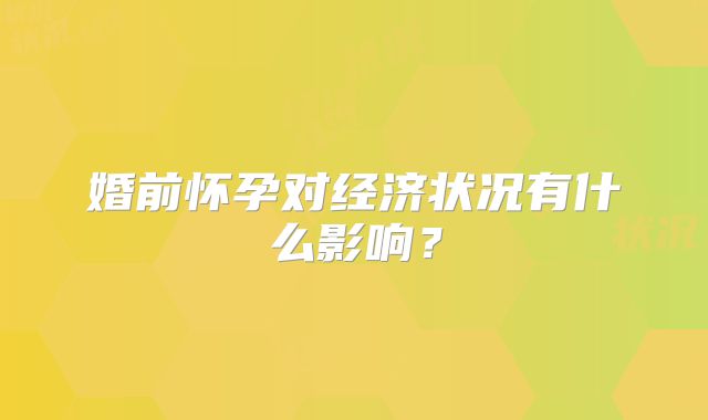 婚前怀孕对经济状况有什么影响？