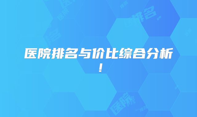医院排名与价比综合分析!
