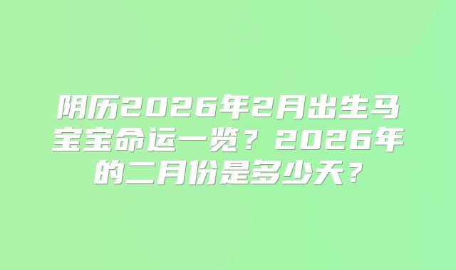 阴历2026年2月出生马宝宝命运一览?2026年的二月份是多少天?