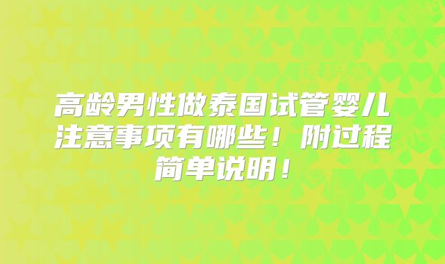 高龄男性做泰国试管婴儿注意事项有哪些！附过程简单说明！