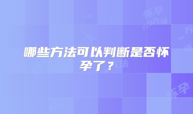 哪些方法可以判断是否怀孕了？
