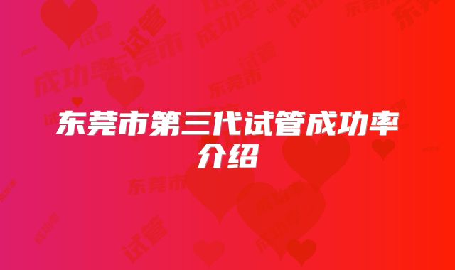 东莞市第三代试管成功率介绍