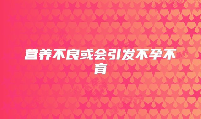 营养不良或会引发不孕不育