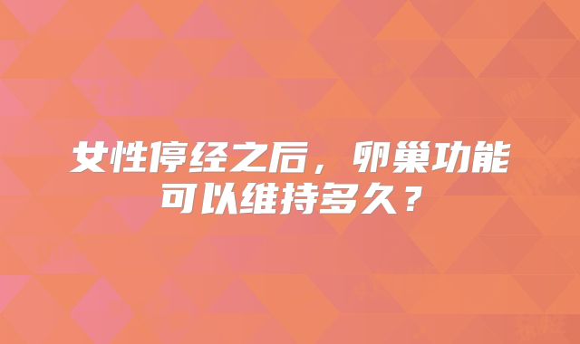 女性停经之后，卵巢功能可以维持多久？