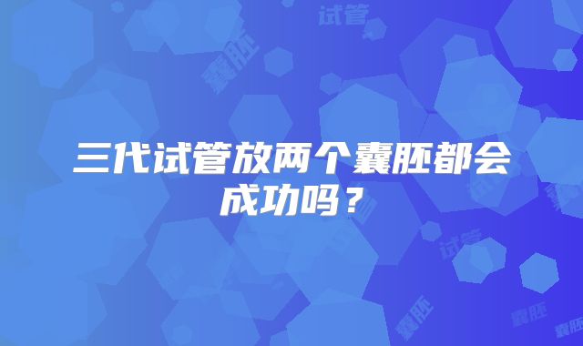 三代试管放两个囊胚都会成功吗？