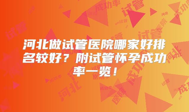 河北做试管医院哪家好排名较好？附试管怀孕成功率一览！