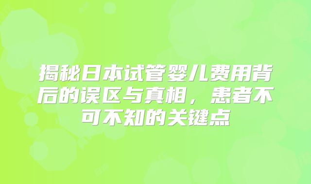 揭秘日本试管婴儿费用背后的误区与真相，患者不可不知的关键点