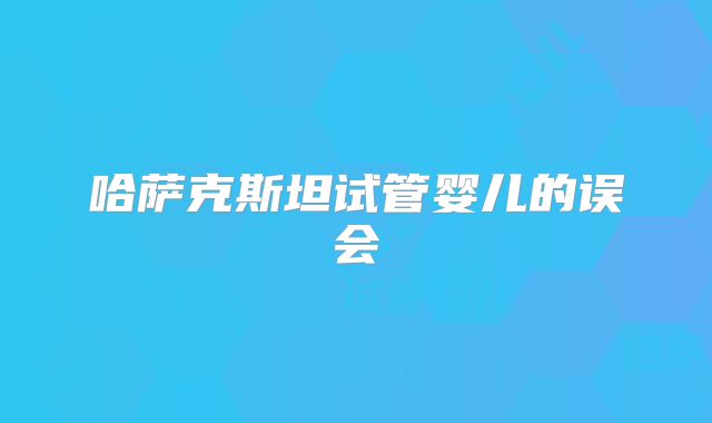 哈萨克斯坦试管婴儿的误会