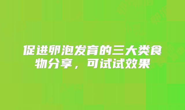 促进卵泡发育的三大类食物分享，可试试效果