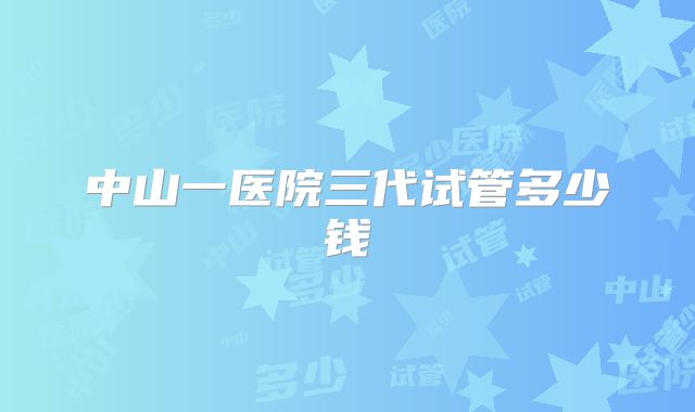 中山一医院三代试管多少钱