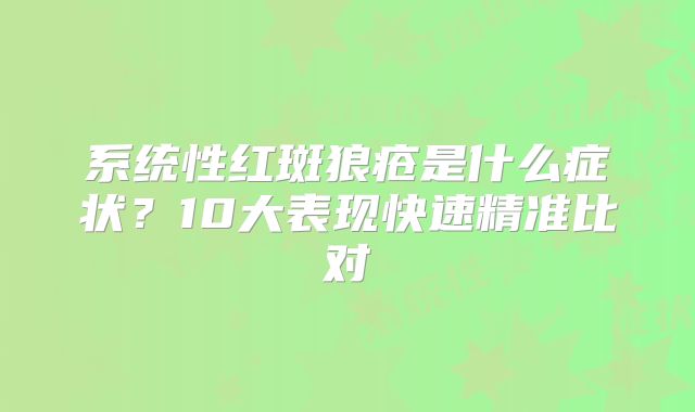 系统性红斑狼疮是什么症状？10大表现快速精准比对