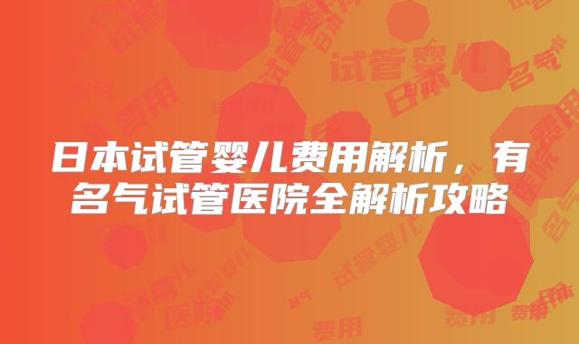 日本试管婴儿费用解析，有名气试管医院全解析攻略