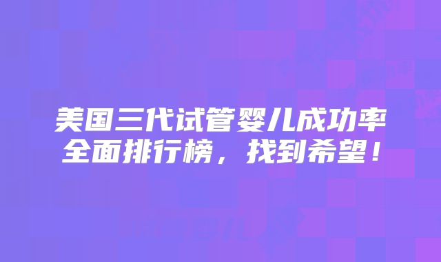 美国三代试管婴儿成功率全面排行榜，找到希望！