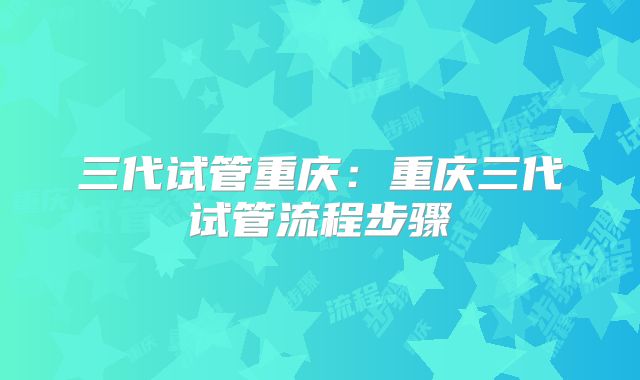 三代试管重庆:重庆三代试管流程步骤