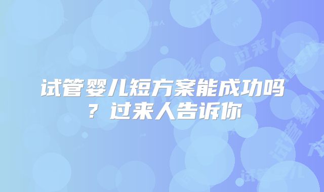 试管婴儿短方案能成功吗？过来人告诉你