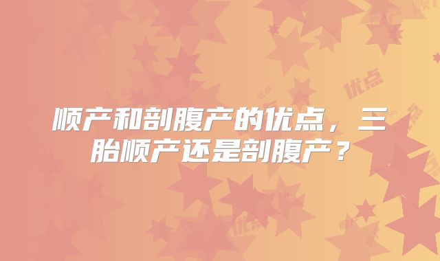 顺产和剖腹产的优点，三胎顺产还是剖腹产？