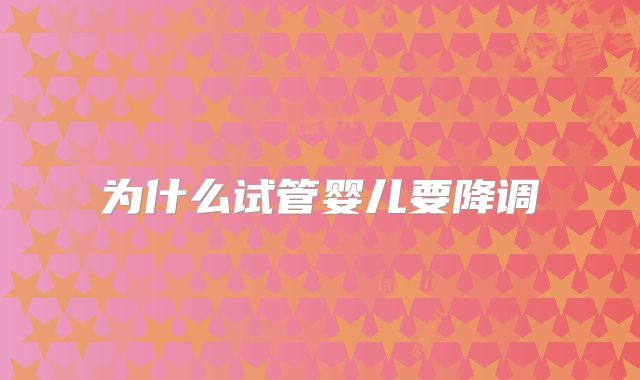 为什么试管婴儿要降调