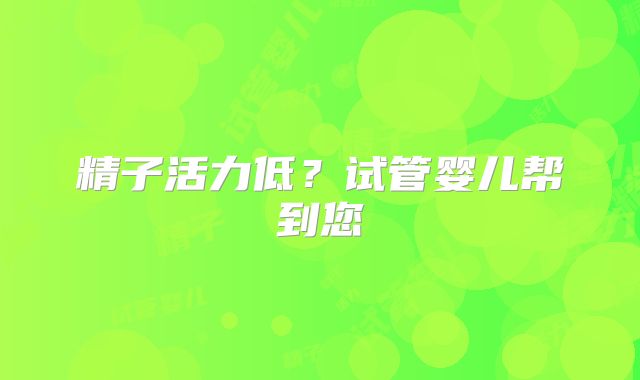 精子活力低？试管婴儿帮到您
