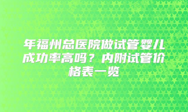 年福州总医院做试管婴儿成功率高吗？内附试管价格表一览