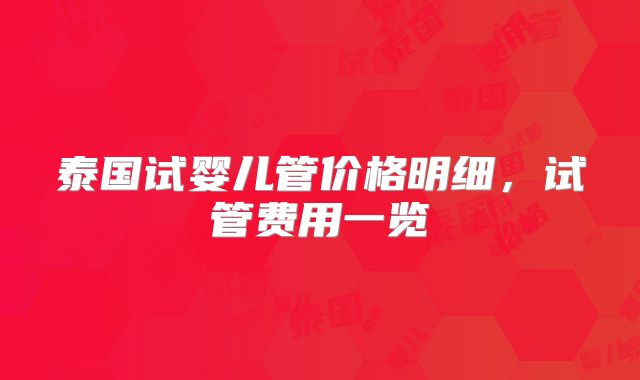 泰国试婴儿管价格明细，试管费用一览