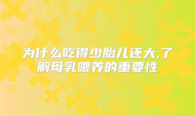 为什么吃得少胎儿还大,了解母乳喂养的重要性