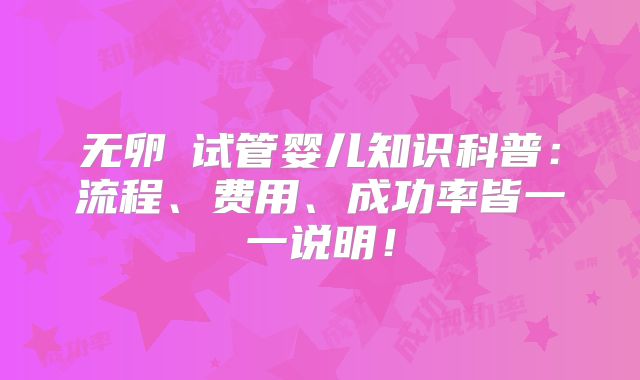 无卵�试管婴儿知识科普：流程、费用、成功率皆一一说明！