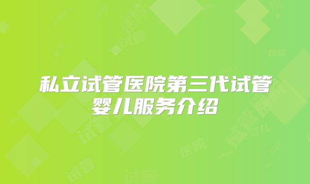 私立试管医院第三代试管婴儿服务介绍