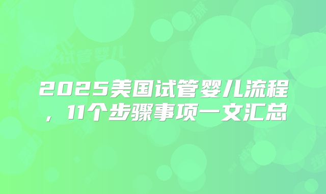 2025美国试管婴儿流程，11个步骤事项一文汇总