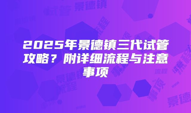 2025年景德镇三代试管攻略？附详细流程与注意事项
