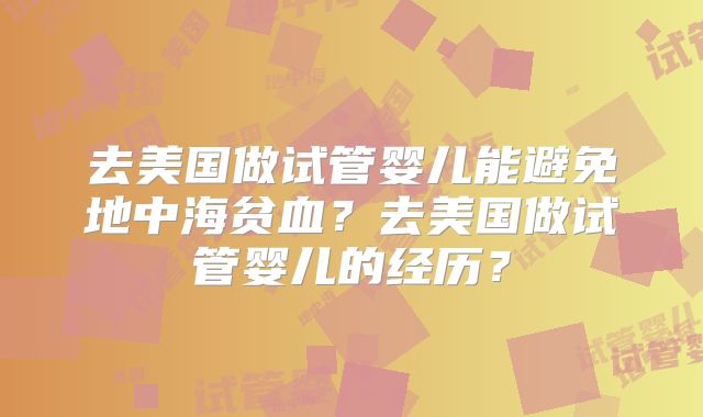 去美国做试管婴儿能避免地中海贫血？去美国做试管婴儿的经历？