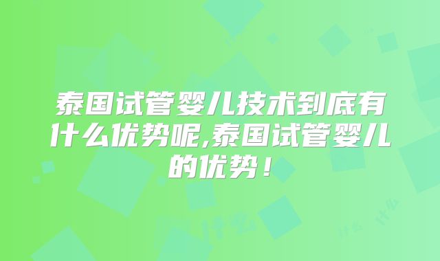 泰国试管婴儿技术到底有什么优势呢,泰国试管婴儿的优势！