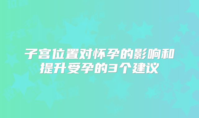 子宫位置对怀孕的影响和提升受孕的3个建议