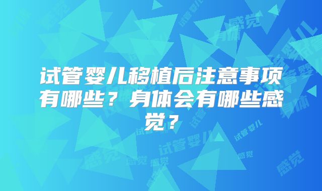 试管婴儿移植后注意事项有哪些?身体会有哪些感觉?