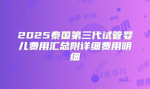 2025泰国第三代试管婴儿费用汇总附详细费用明细