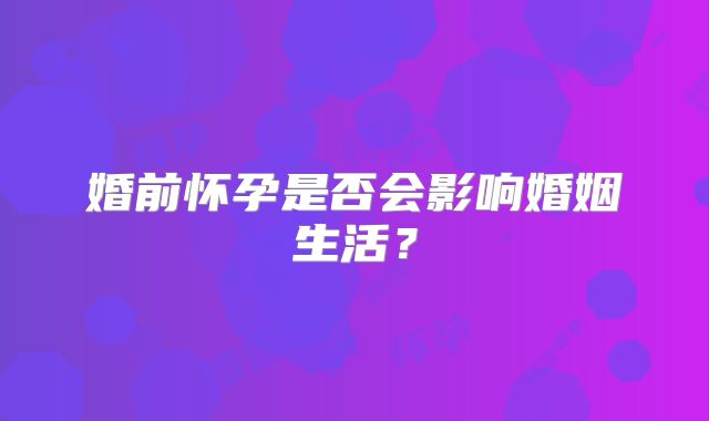 婚前怀孕是否会影响婚姻生活？