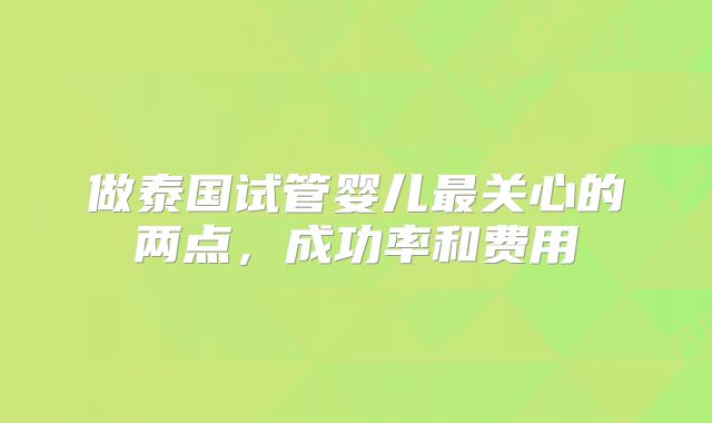 做泰国试管婴儿最关心的两点，成功率和费用