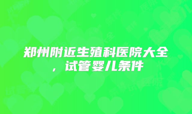郑州附近生殖科医院大全，试管婴儿条件