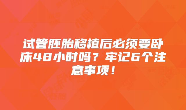 试管胚胎移植后必须要卧床48小时吗？牢记6个注意事项！