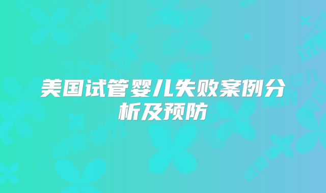 美国试管婴儿失败案例分析及预防