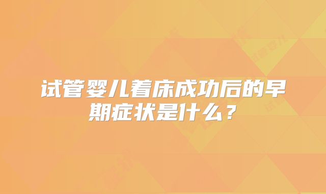 试管婴儿着床成功后的早期症状是什么？