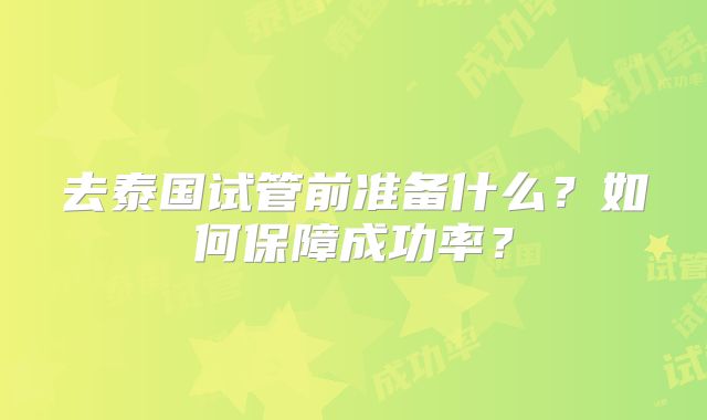 去泰国试管前准备什么？如何保障成功率？