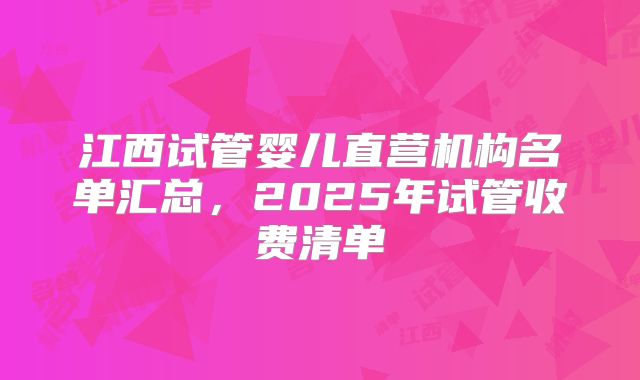 江西试管婴儿直营机构名单汇总，2025年试管收费清单