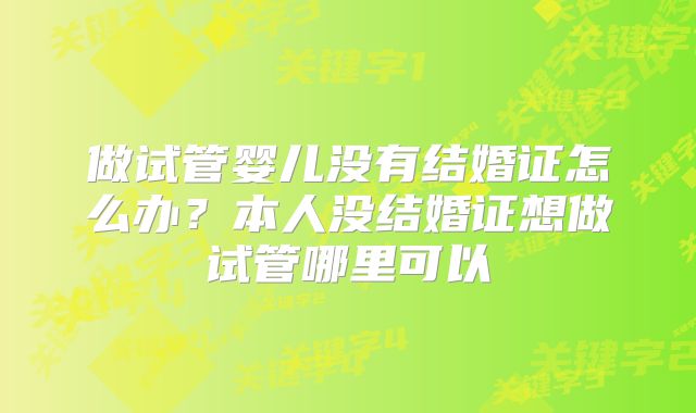 做试管婴儿没有结婚证怎么办？本人没结婚证想做试管哪里可以