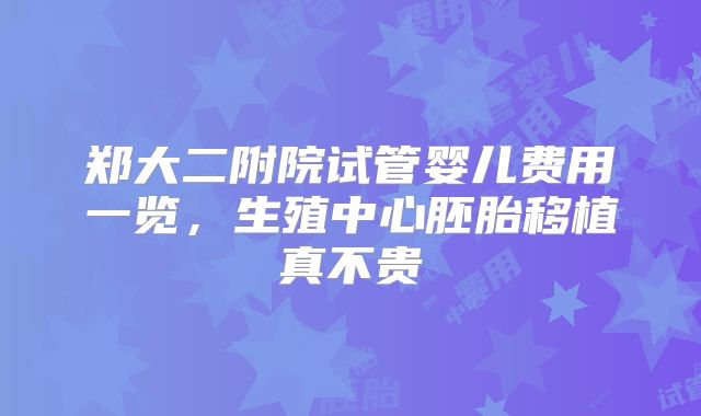 郑大二附院试管婴儿费用一览，生殖中心胚胎移植真不贵