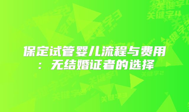 保定试管婴儿流程与费用：无结婚证者的选择