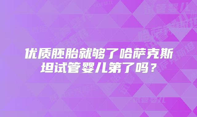 优质胚胎就够了哈萨克斯坦试管婴儿第了吗？