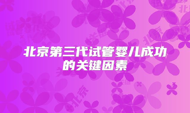 北京第三代试管婴儿成功的关键因素