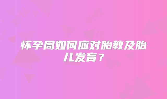 怀孕周如何应对胎教及胎儿发育？