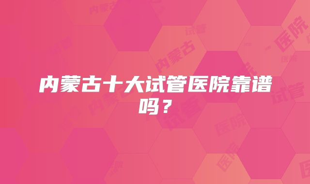 内蒙古十大试管医院靠谱吗？